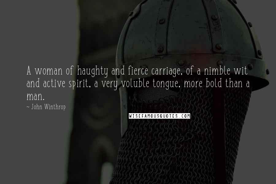 John Winthrop Quotes: A woman of haughty and fierce carriage, of a nimble wit and active spirit, a very voluble tongue, more bold than a man.