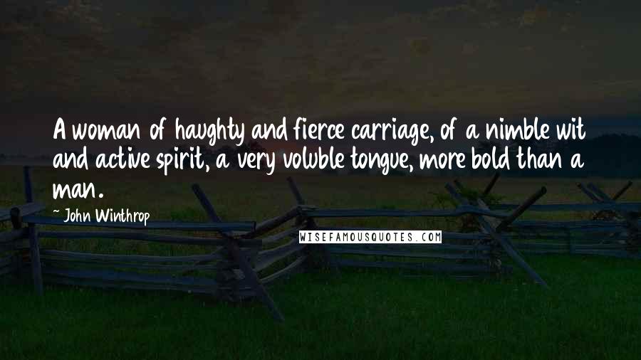 John Winthrop Quotes: A woman of haughty and fierce carriage, of a nimble wit and active spirit, a very voluble tongue, more bold than a man.