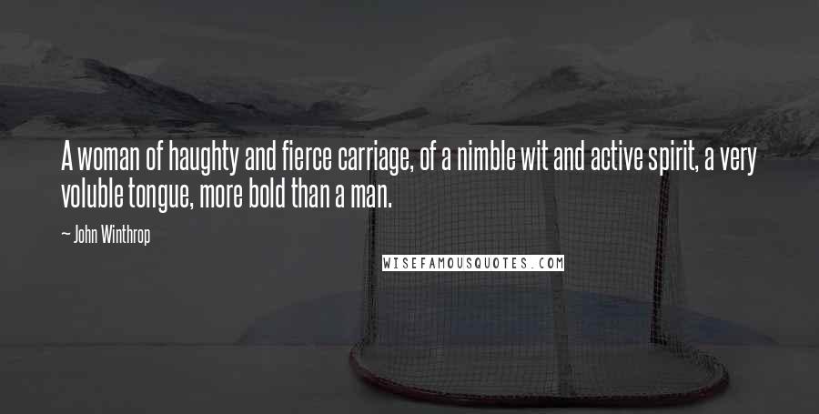 John Winthrop Quotes: A woman of haughty and fierce carriage, of a nimble wit and active spirit, a very voluble tongue, more bold than a man.
