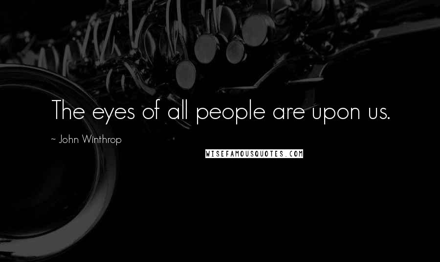 John Winthrop Quotes: The eyes of all people are upon us.