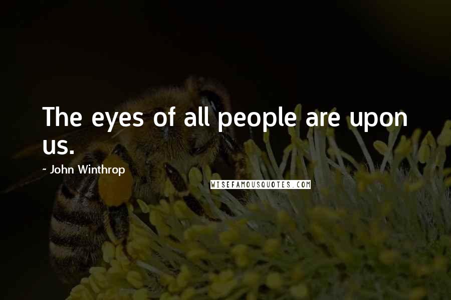John Winthrop Quotes: The eyes of all people are upon us.