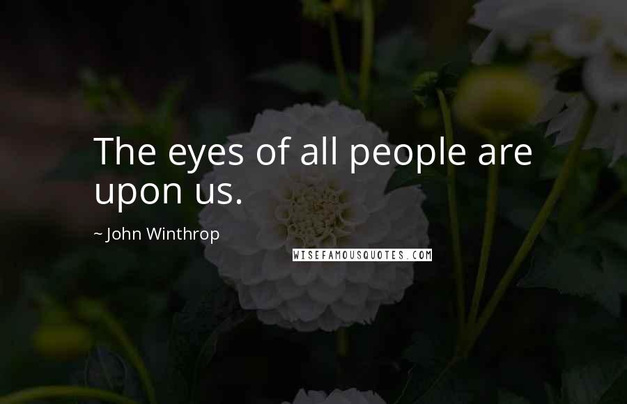 John Winthrop Quotes: The eyes of all people are upon us.