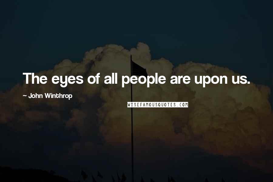 John Winthrop Quotes: The eyes of all people are upon us.
