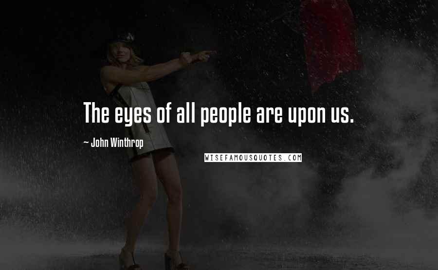 John Winthrop Quotes: The eyes of all people are upon us.