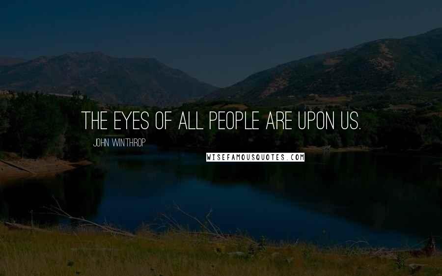 John Winthrop Quotes: The eyes of all people are upon us.