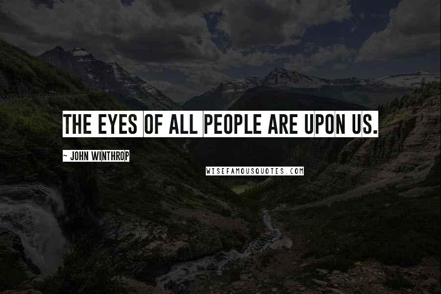John Winthrop Quotes: The eyes of all people are upon us.