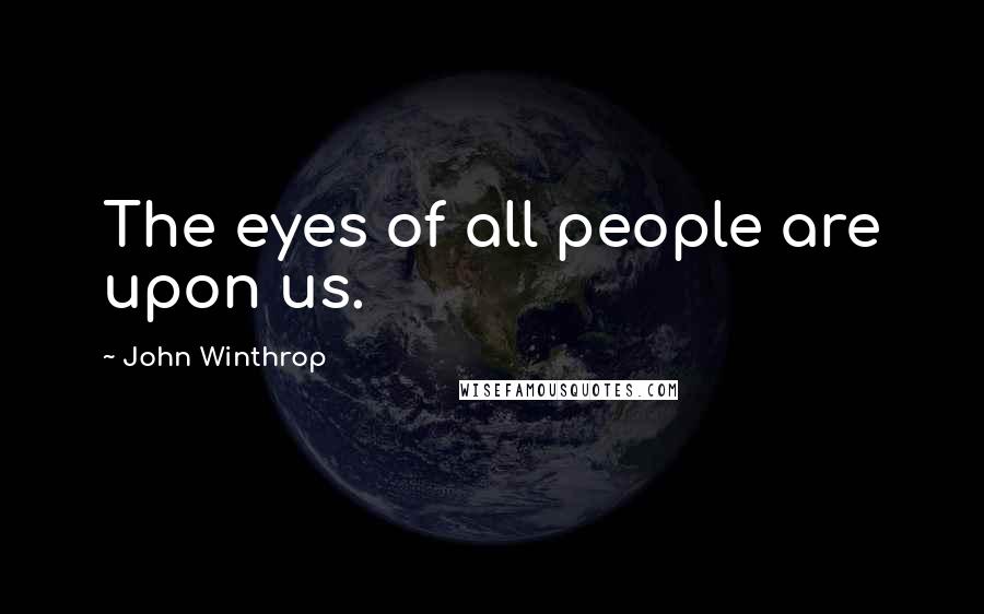 John Winthrop Quotes: The eyes of all people are upon us.