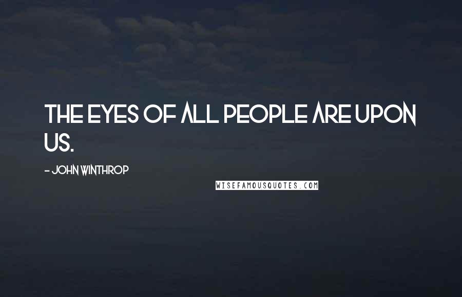 John Winthrop Quotes: The eyes of all people are upon us.