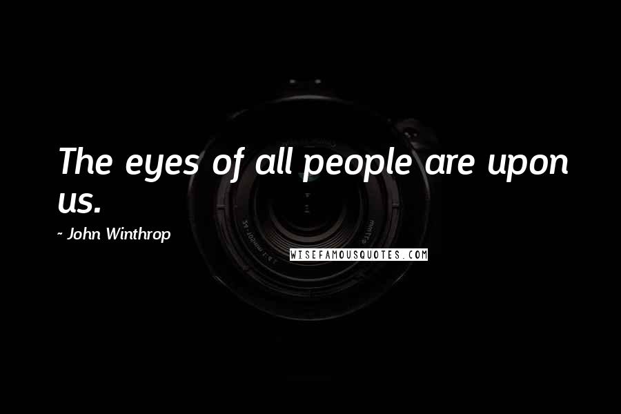 John Winthrop Quotes: The eyes of all people are upon us.