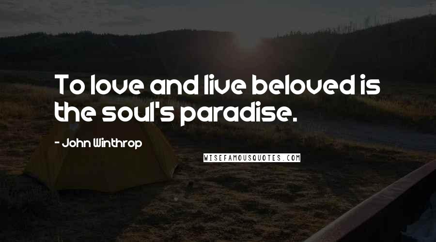 John Winthrop Quotes: To love and live beloved is the soul's paradise.
