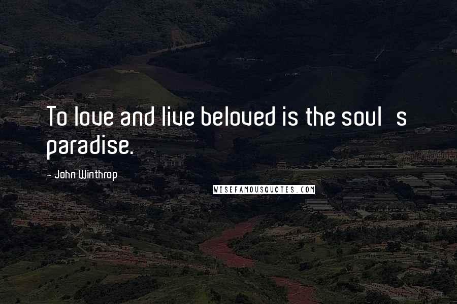 John Winthrop Quotes: To love and live beloved is the soul's paradise.