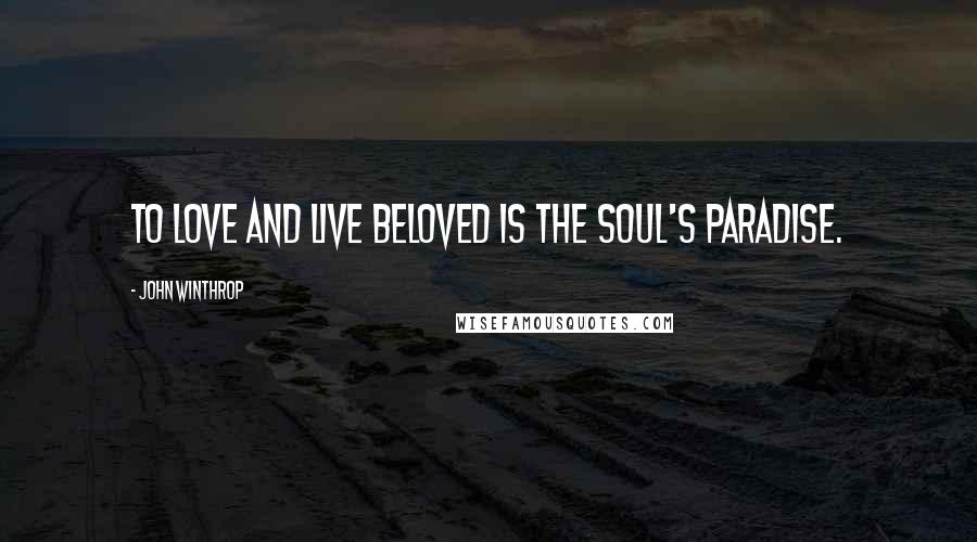 John Winthrop Quotes: To love and live beloved is the soul's paradise.