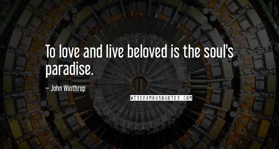 John Winthrop Quotes: To love and live beloved is the soul's paradise.