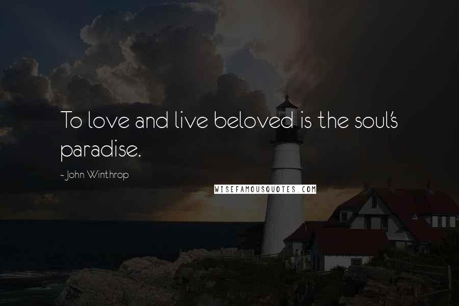 John Winthrop Quotes: To love and live beloved is the soul's paradise.