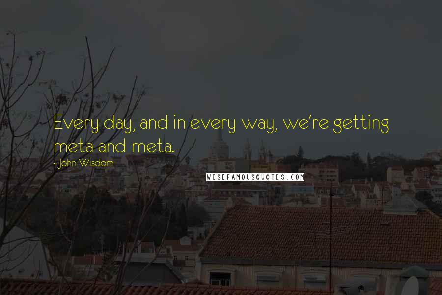 John Wisdom Quotes: Every day, and in every way, we're getting meta and meta.