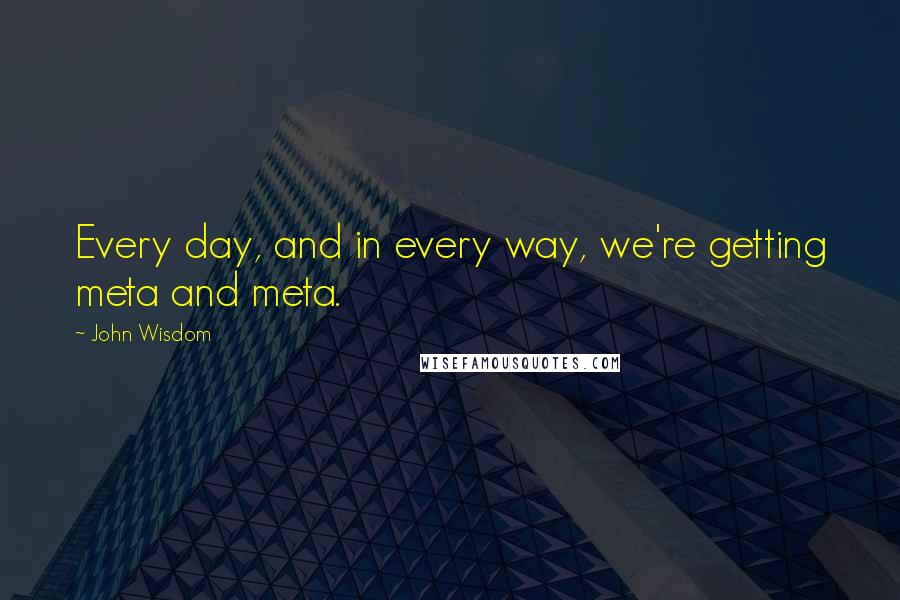 John Wisdom Quotes: Every day, and in every way, we're getting meta and meta.