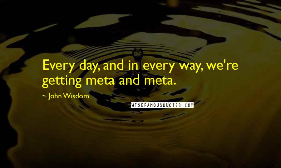 John Wisdom Quotes: Every day, and in every way, we're getting meta and meta.