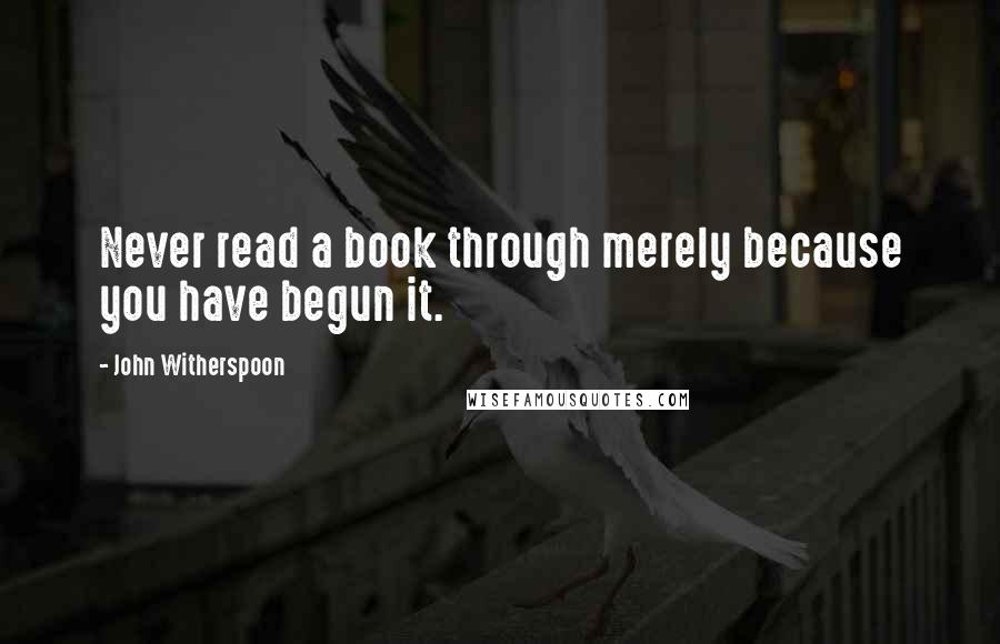 John Witherspoon Quotes: Never read a book through merely because you have begun it.