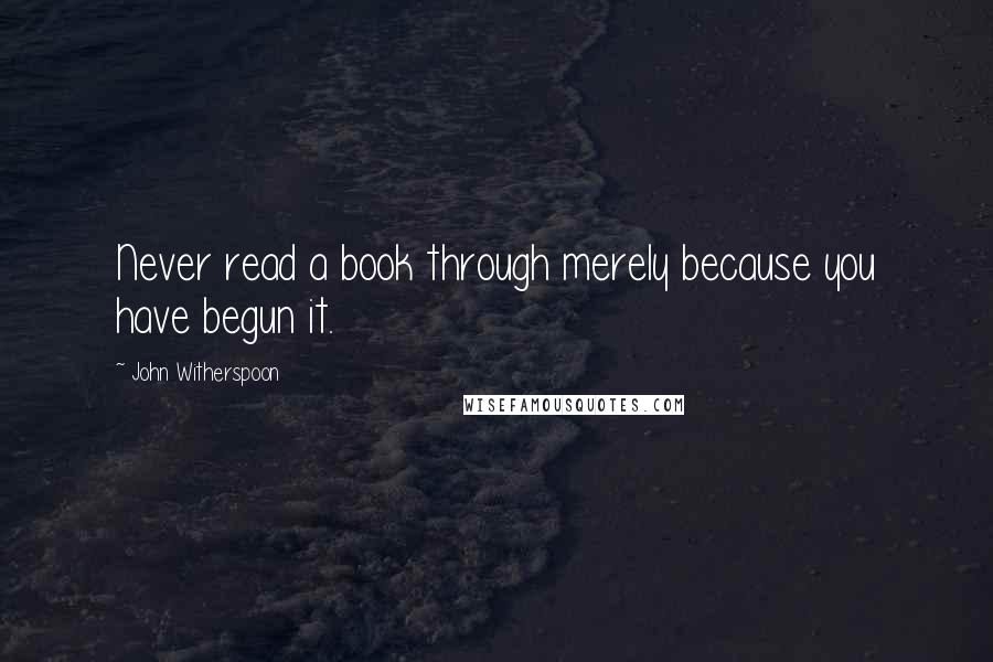 John Witherspoon Quotes: Never read a book through merely because you have begun it.