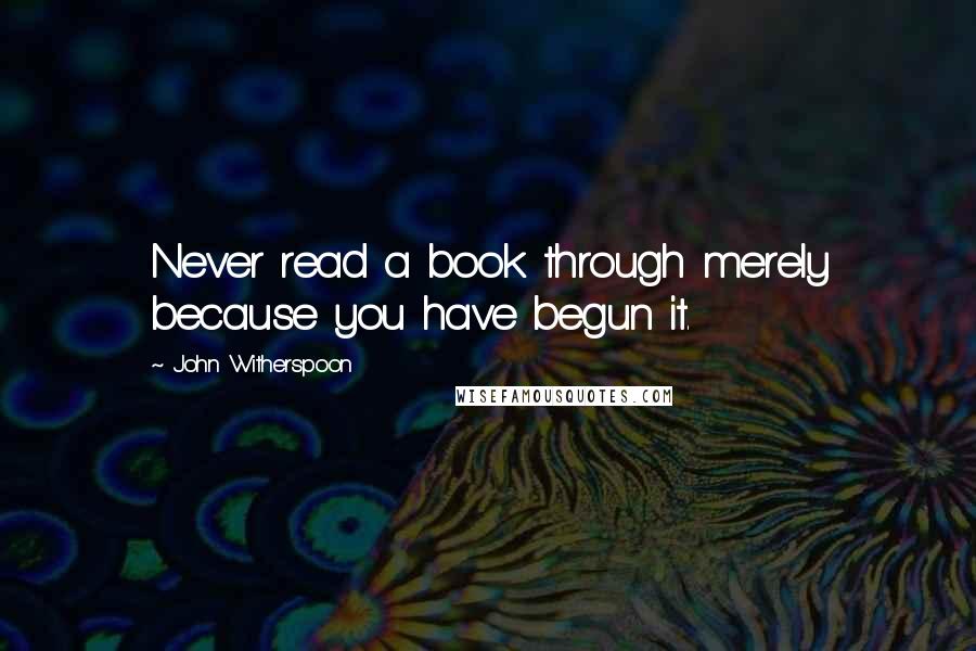 John Witherspoon Quotes: Never read a book through merely because you have begun it.