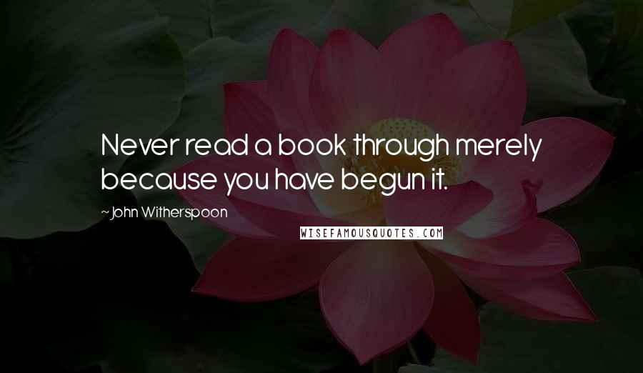 John Witherspoon Quotes: Never read a book through merely because you have begun it.