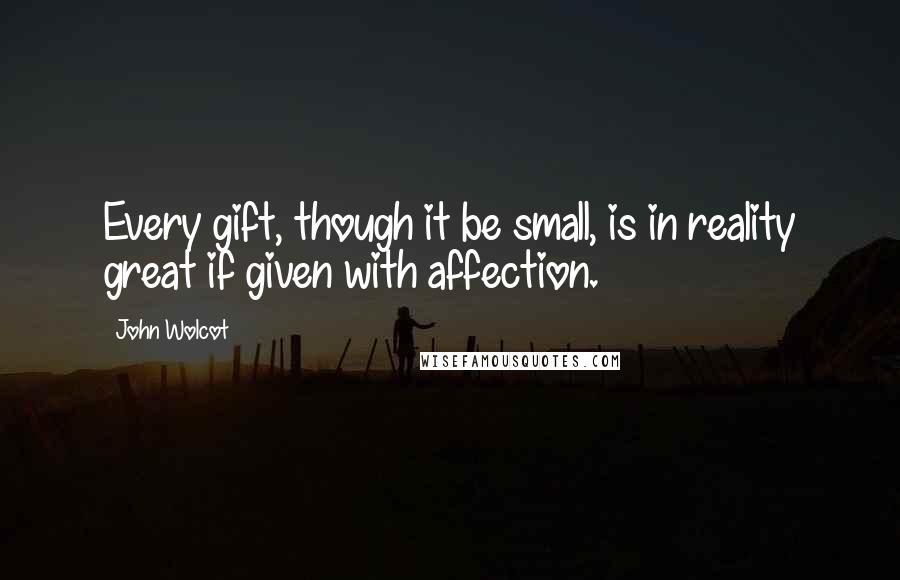 John Wolcot Quotes: Every gift, though it be small, is in reality great if given with affection.
