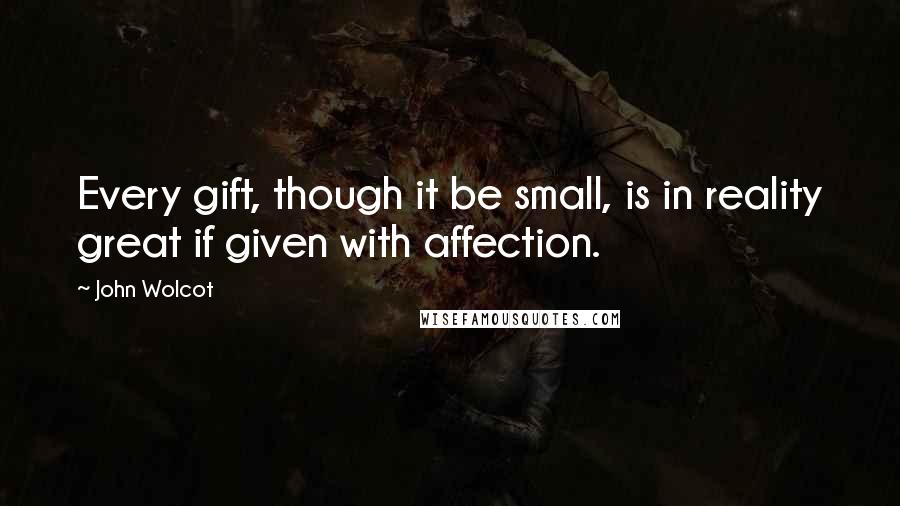 John Wolcot Quotes: Every gift, though it be small, is in reality great if given with affection.