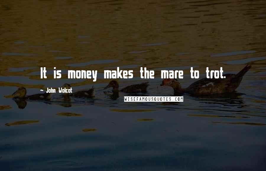 John Wolcot Quotes: It is money makes the mare to trot.
