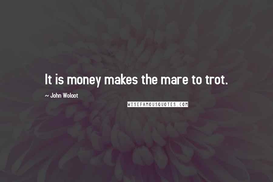 John Wolcot Quotes: It is money makes the mare to trot.