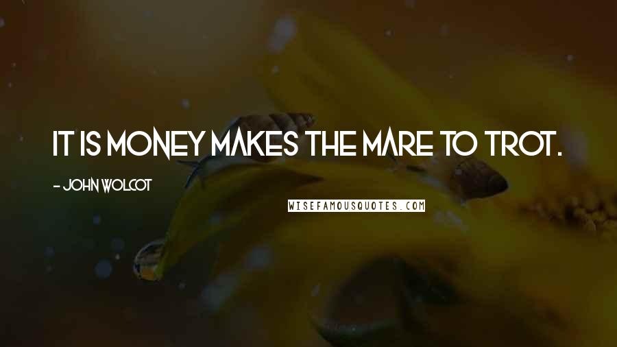 John Wolcot Quotes: It is money makes the mare to trot.