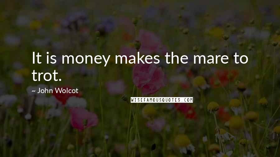 John Wolcot Quotes: It is money makes the mare to trot.