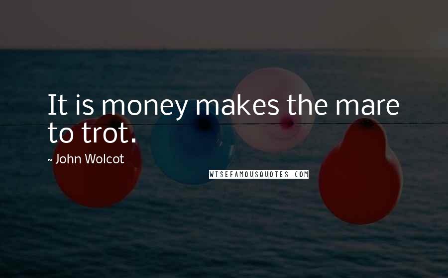 John Wolcot Quotes: It is money makes the mare to trot.
