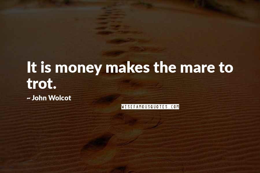 John Wolcot Quotes: It is money makes the mare to trot.