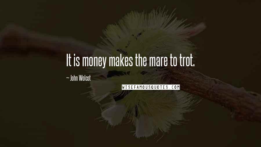 John Wolcot Quotes: It is money makes the mare to trot.