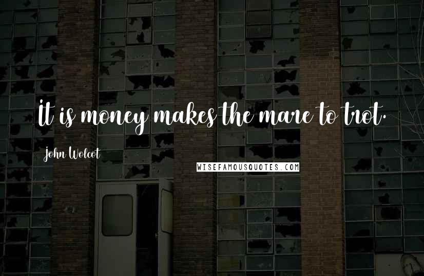 John Wolcot Quotes: It is money makes the mare to trot.