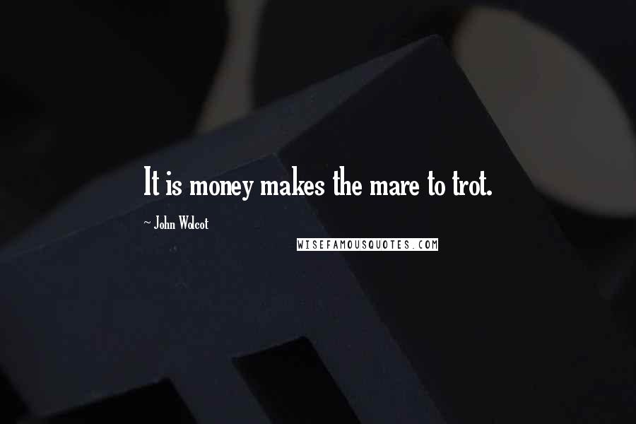 John Wolcot Quotes: It is money makes the mare to trot.