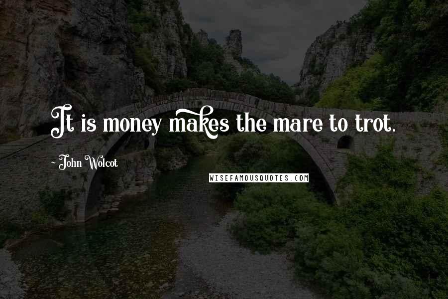 John Wolcot Quotes: It is money makes the mare to trot.