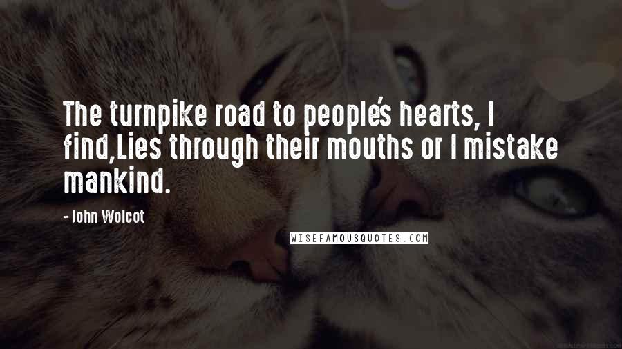 John Wolcot Quotes: The turnpike road to people's hearts, I find,Lies through their mouths or I mistake mankind.