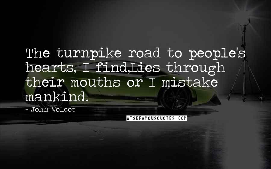 John Wolcot Quotes: The turnpike road to people's hearts, I find,Lies through their mouths or I mistake mankind.