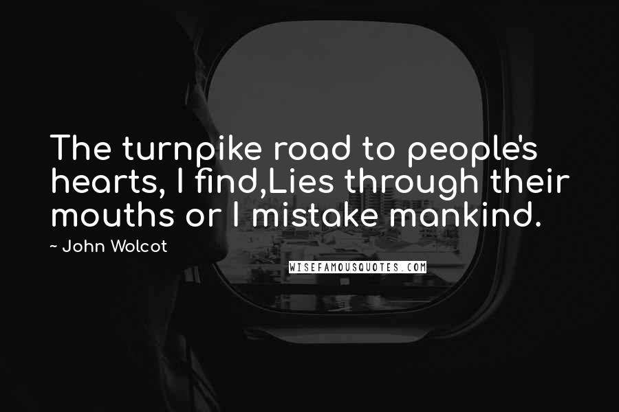 John Wolcot Quotes: The turnpike road to people's hearts, I find,Lies through their mouths or I mistake mankind.