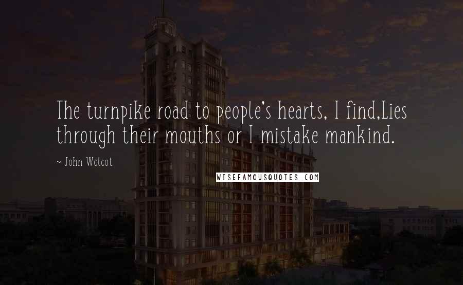 John Wolcot Quotes: The turnpike road to people's hearts, I find,Lies through their mouths or I mistake mankind.