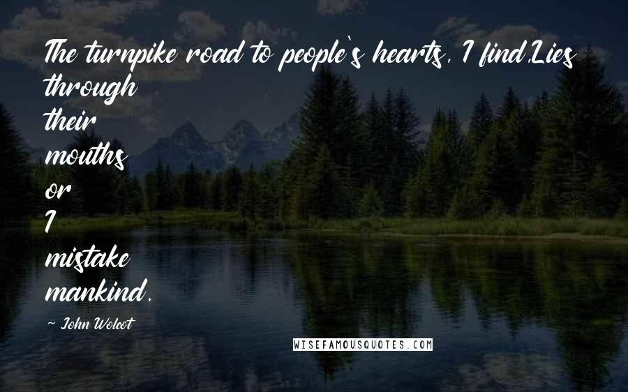 John Wolcot Quotes: The turnpike road to people's hearts, I find,Lies through their mouths or I mistake mankind.