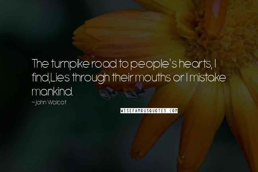 John Wolcot Quotes: The turnpike road to people's hearts, I find,Lies through their mouths or I mistake mankind.