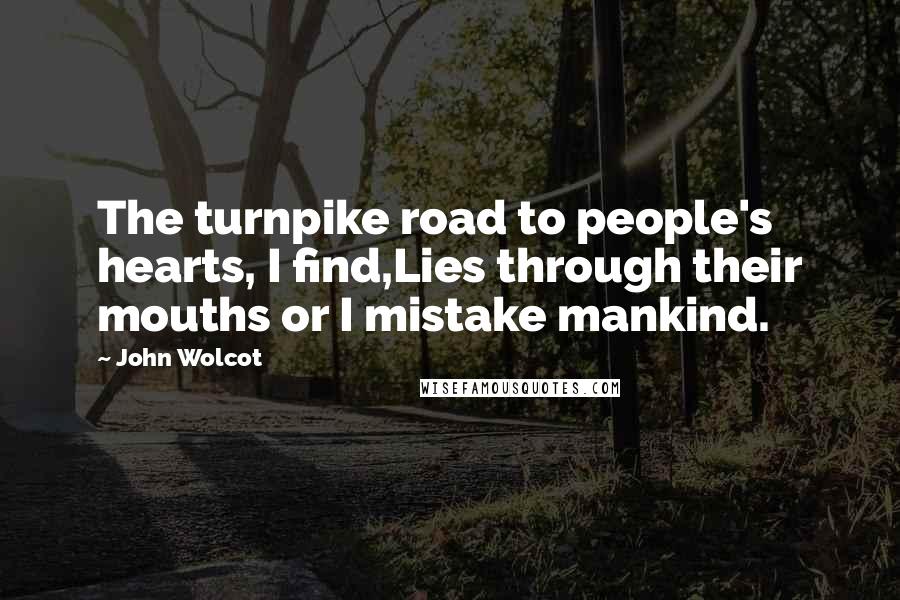 John Wolcot Quotes: The turnpike road to people's hearts, I find,Lies through their mouths or I mistake mankind.