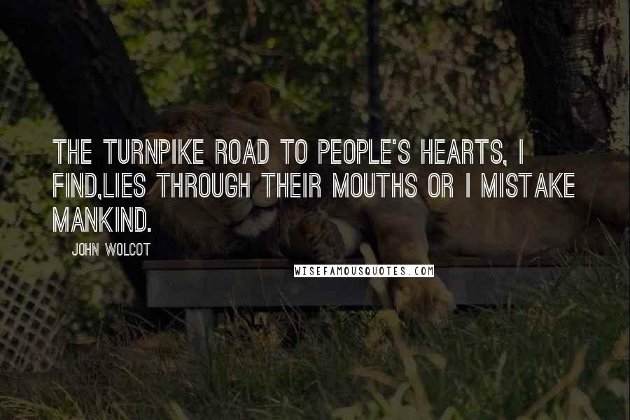 John Wolcot Quotes: The turnpike road to people's hearts, I find,Lies through their mouths or I mistake mankind.