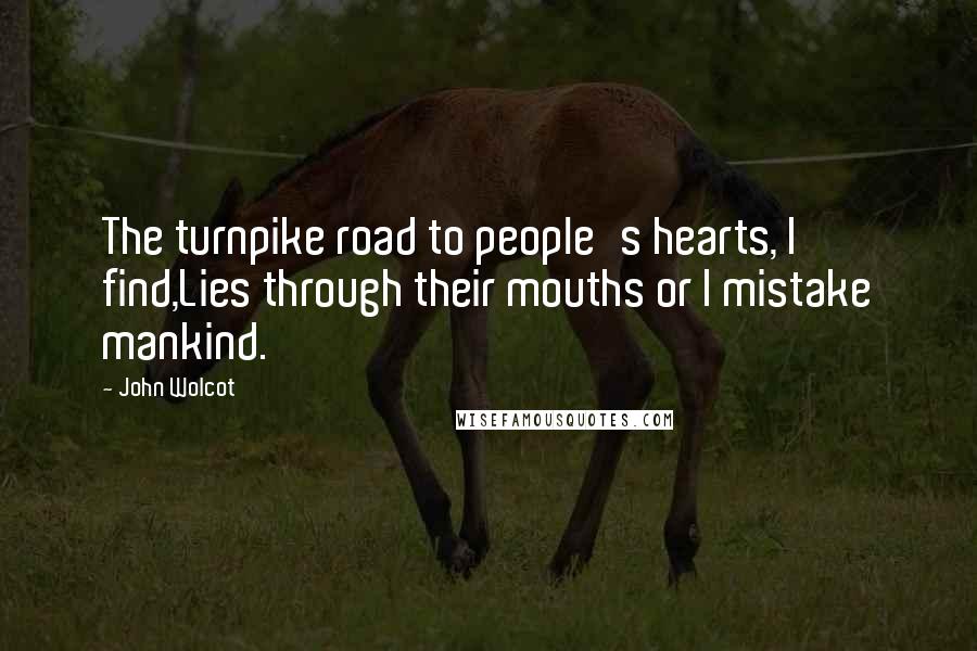 John Wolcot Quotes: The turnpike road to people's hearts, I find,Lies through their mouths or I mistake mankind.