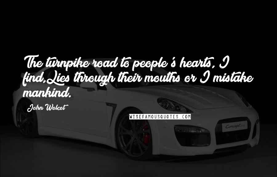 John Wolcot Quotes: The turnpike road to people's hearts, I find,Lies through their mouths or I mistake mankind.