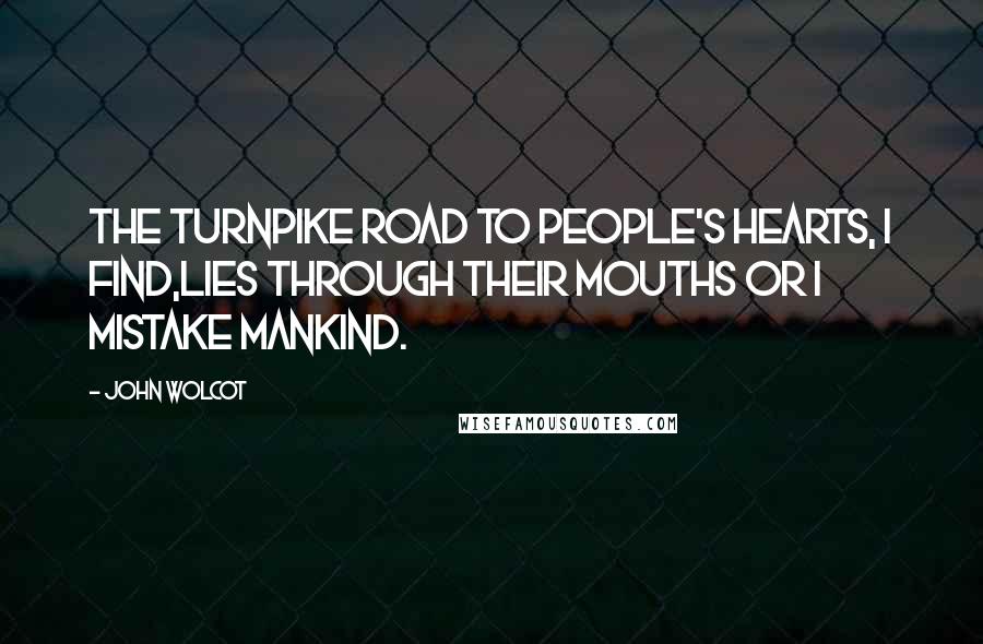 John Wolcot Quotes: The turnpike road to people's hearts, I find,Lies through their mouths or I mistake mankind.