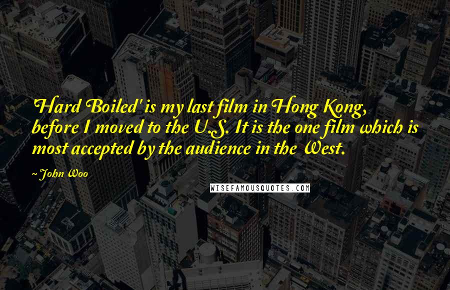 John Woo Quotes: 'Hard Boiled' is my last film in Hong Kong, before I moved to the U.S. It is the one film which is most accepted by the audience in the West.