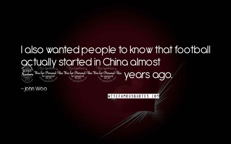 John Woo Quotes: I also wanted people to know that football actually started in China almost 3000 years ago.